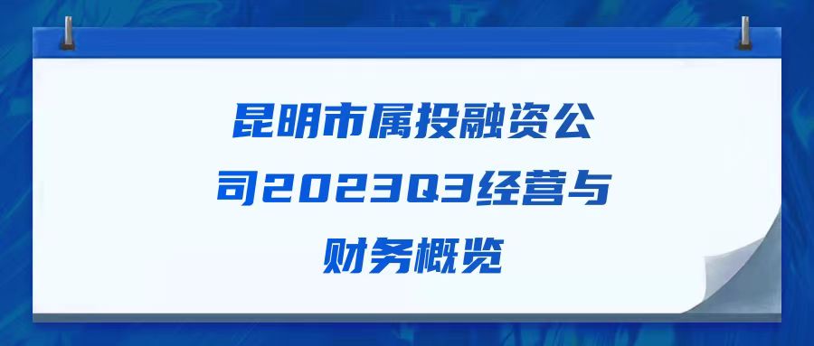 天樞觀察：昆明市屬投融資公司2023Q3經(jīng)營(yíng)與財(cái)務(wù)概覽
